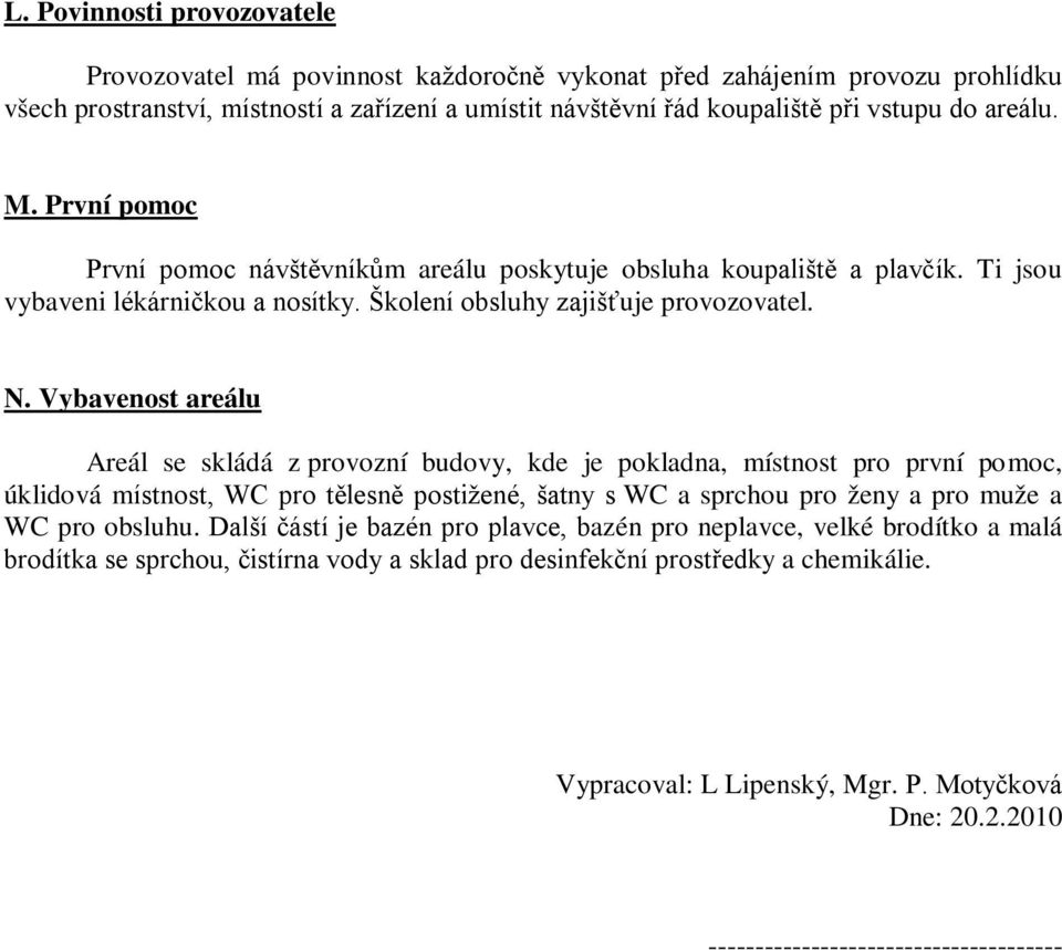 Vybavenost areálu Areál se skládá z provozní budovy, kde je pokladna, místnost pro první pomoc, úklidová místnost, WC pro tělesně postižené, šatny s WC a sprchou pro ženy a pro muže a WC pro obsluhu.