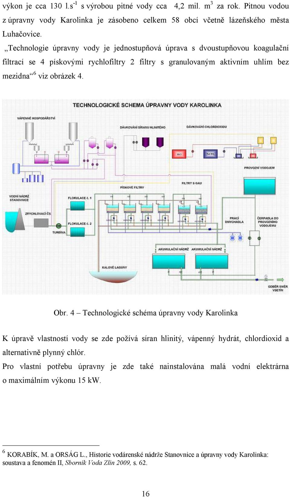 4 Technologické schéma úpravny vody Karolinka K úpravě vlastností vody se zde požívá síran hlinitý, vápenný hydrát, chlordioxid a alternativně plynný chlór.