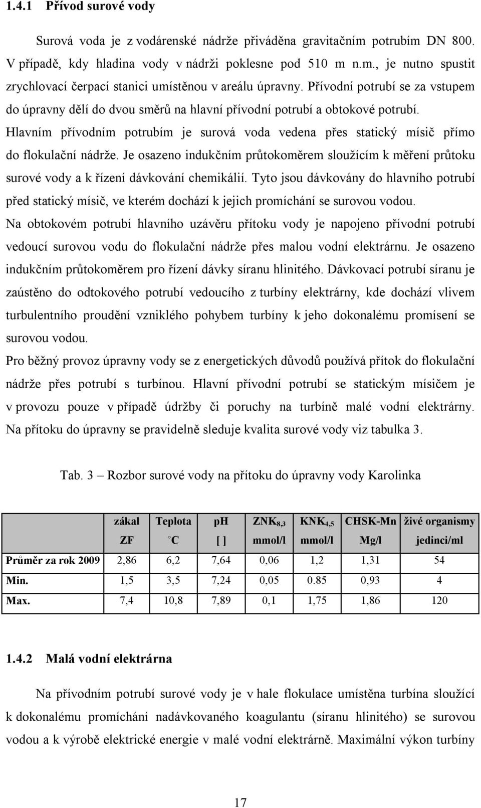 Hlavním přívodním potrubím je surová voda vedena přes statický mísič přímo do flokulační nádrže.