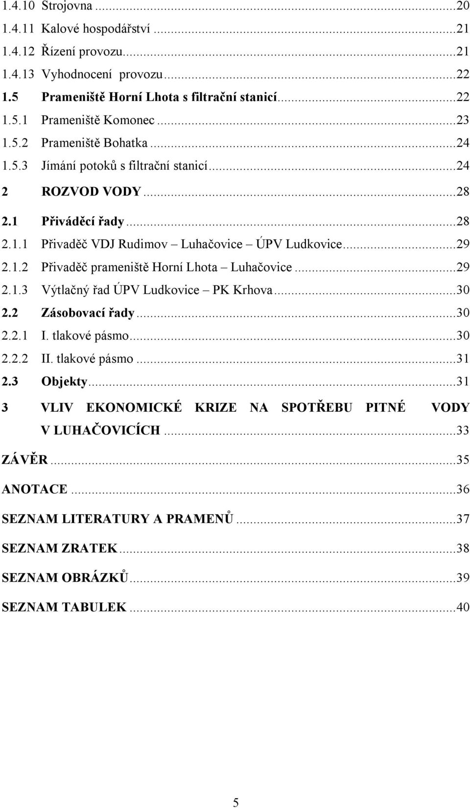 ..29 2.1.3 Výtlačný řad ÚPV Ludkovice PK Krhova...30 2.2 Zásobovací řady...30 2.2.1 I. tlakové pásmo...30 2.2.2 II. tlakové pásmo...31 2.3 Objekty.