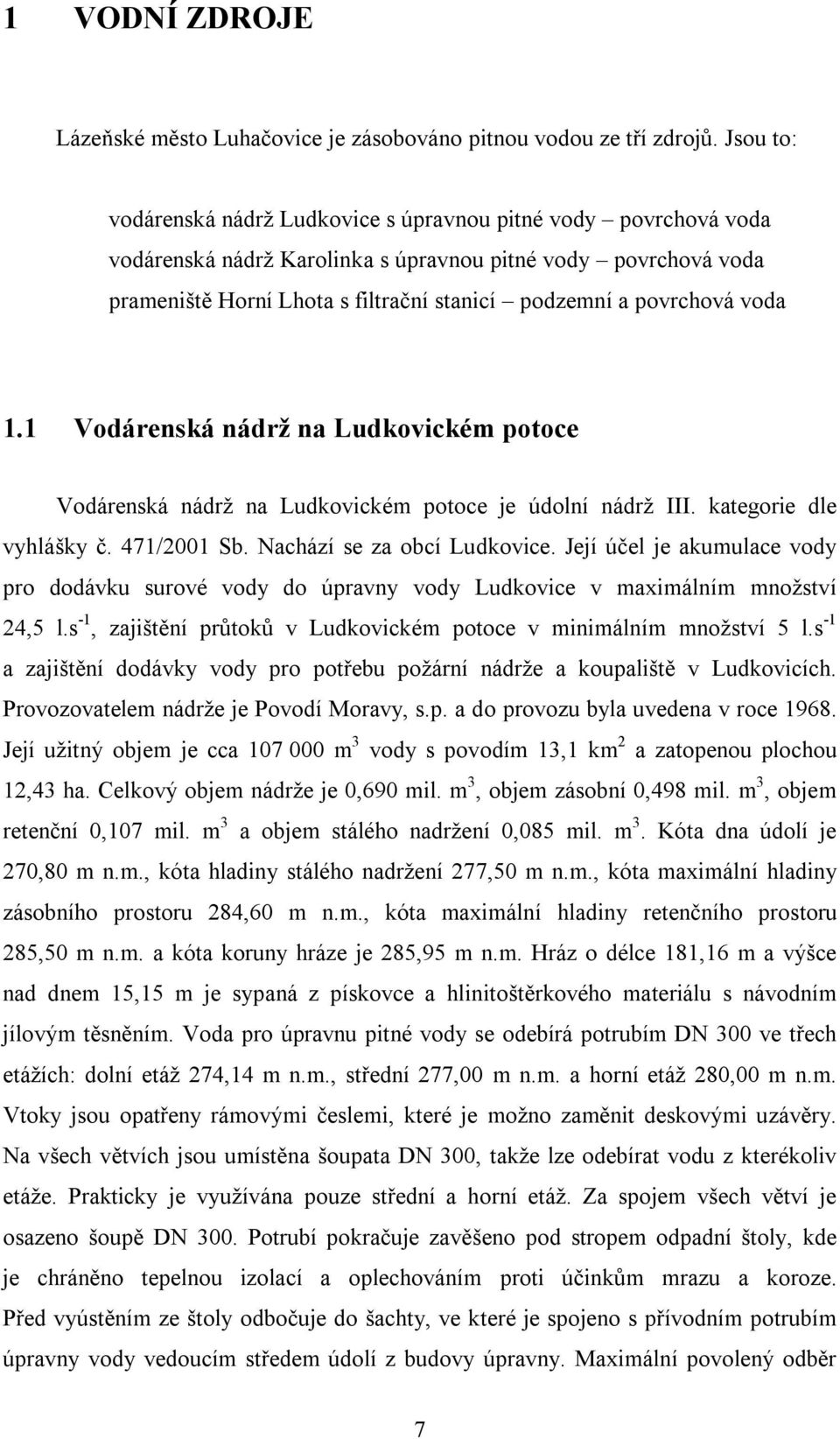 povrchová voda 1.1 Vodárenská nádrž na Ludkovickém potoce Vodárenská nádrž na Ludkovickém potoce je údolní nádrž III. kategorie dle vyhlášky č. 471/2001 Sb. Nachází se za obcí Ludkovice.