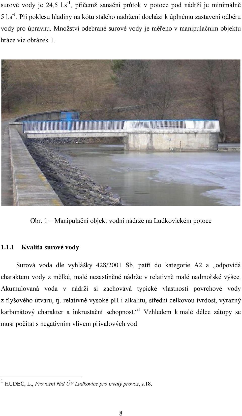 patří do kategorie A2 a odpovídá charakteru vody z mělké, malé nezastíněné nádrže v relativně malé nadmořské výšce.