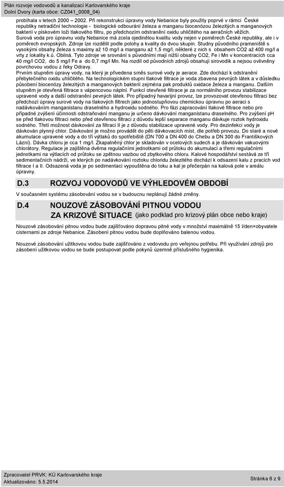 pískovém loži tlakového filtru, po předchozím odstranění oxidu uhličitého na aeračních věžích.