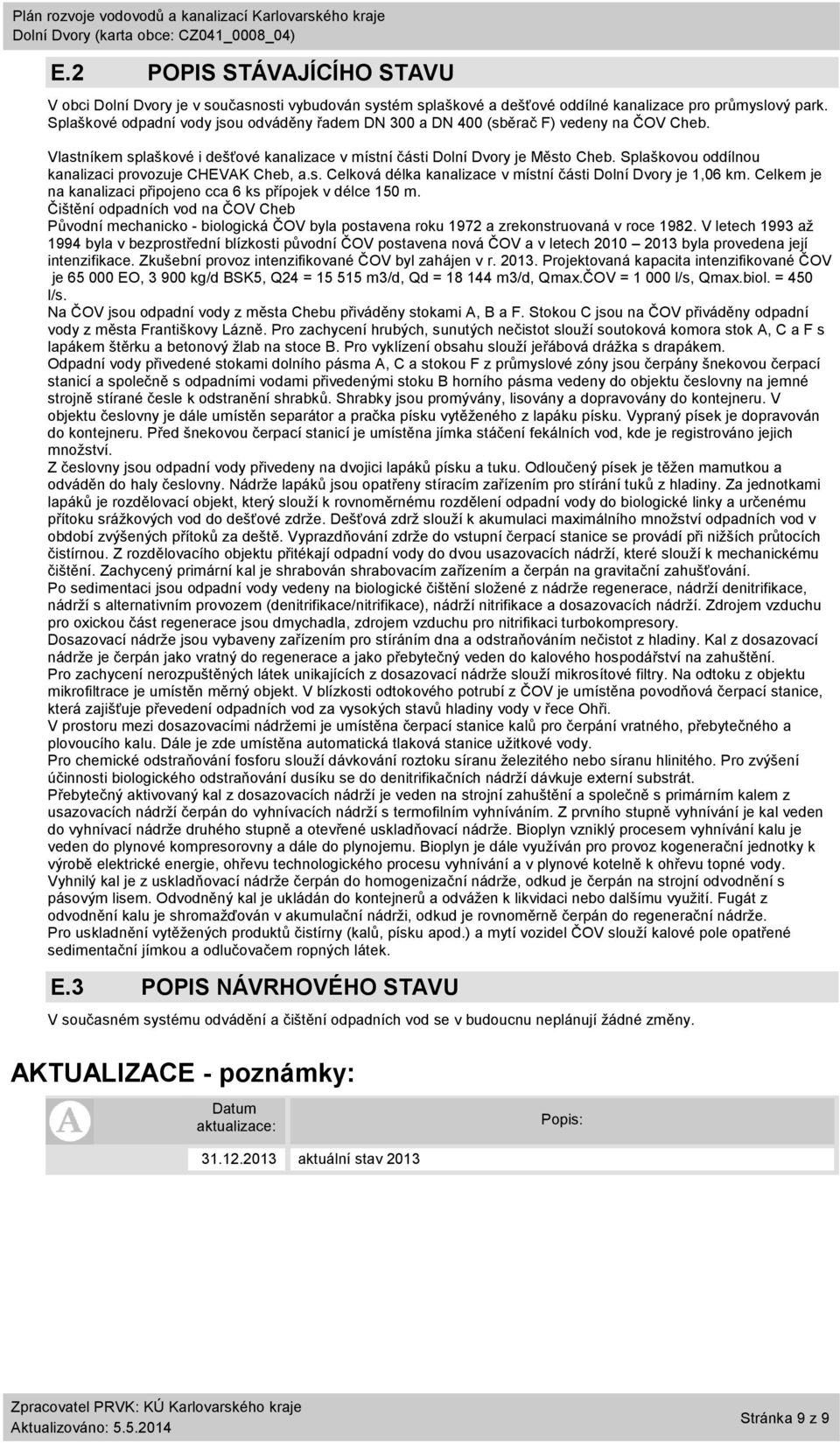 Splaškovou oddílnou kanalizaci provozuje CHEVAK Cheb, a.s. Celková délka kanalizace v místní části je 1,6 km. Celkem je na kanalizaci připojeno cca 6 ks přípojek v délce 15 m.