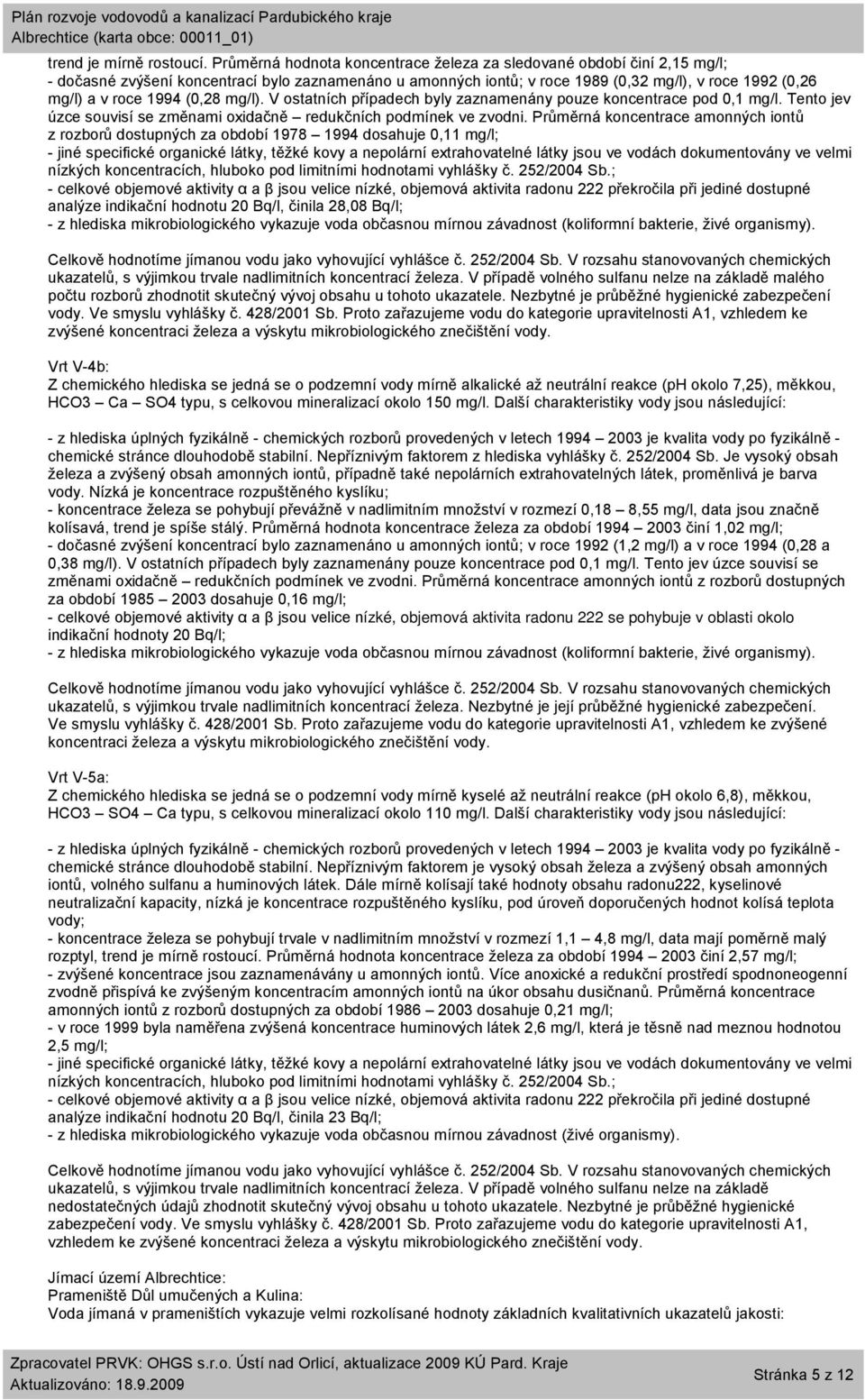 (0,28 mg/l). V ostatních případech byly zaznamenány pouze koncentrace pod 0,1 mg/l. Tento jev úzce souvisí se změnami oxidačně redukčních podmínek ve zvodni.