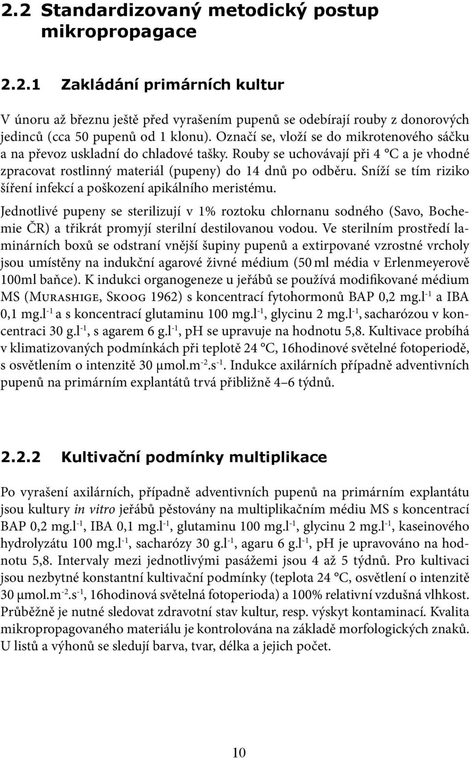 Sníží se tím riziko šíření infekcí a poškození apikálního meristému. Jednotlivé pupeny se sterilizují v 1% roztoku chlornanu sodného (Savo, Bochemie ČR) a třikrát promyjí sterilní destilovanou vodou.