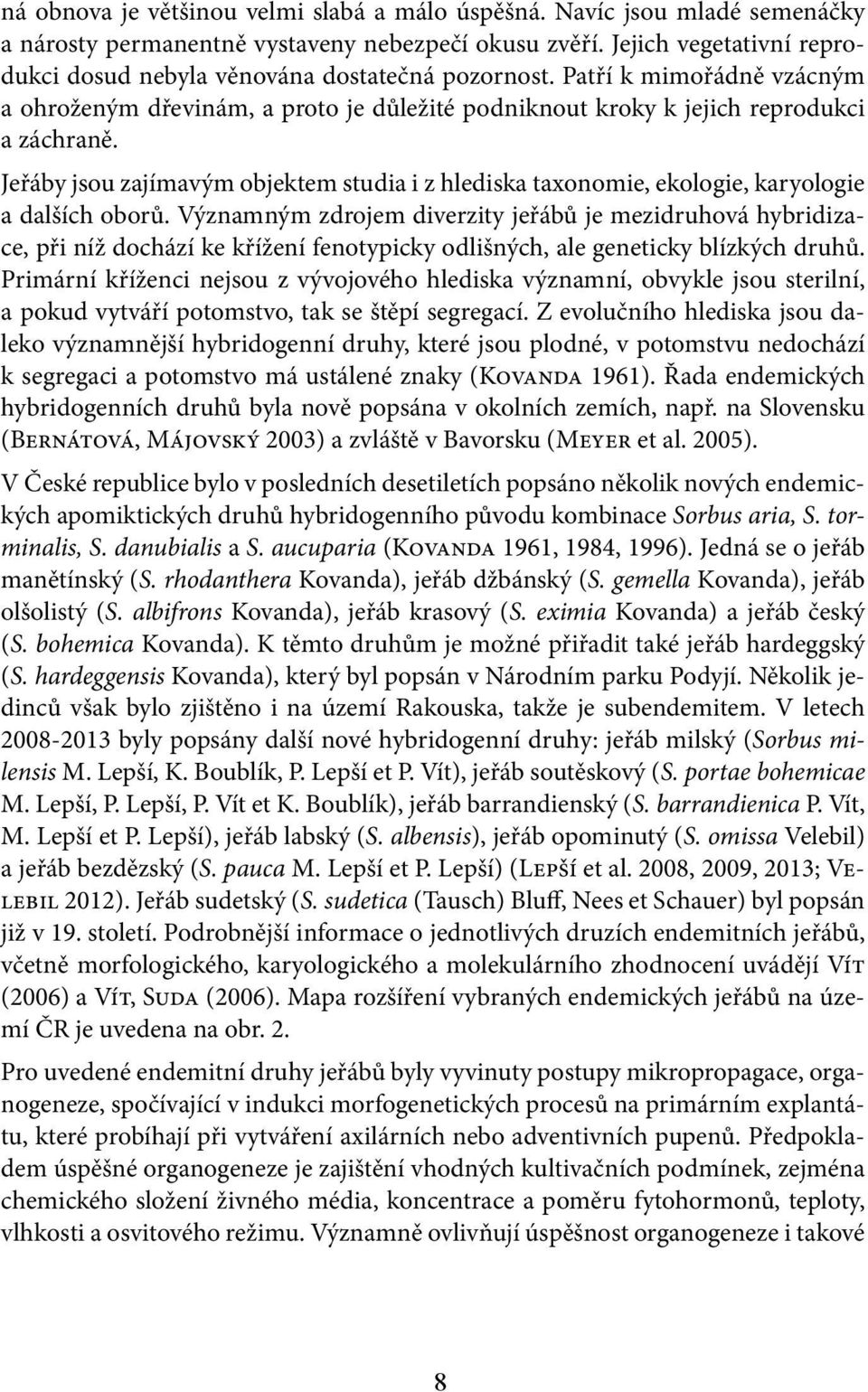 Jeřáby jsou zajímavým objektem studia i z hlediska taxonomie, ekologie, karyologie a dalších oborů.