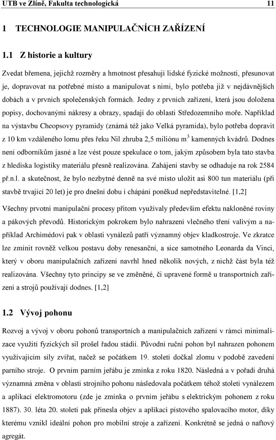 dobách a v prvních společenských formách. Jedny z prvních zařízení, která jsou doloţena popisy, dochovanými nákresy a obrazy, spadají do oblasti Středozemního moře.