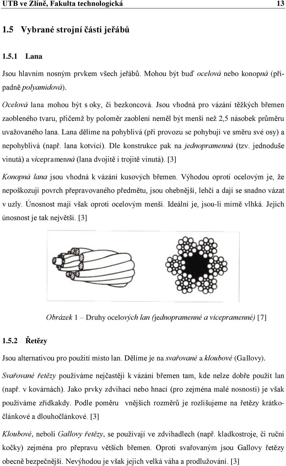 Lana dělíme na pohyblivá (při provozu se pohybují ve směru své osy) a nepohyblivá (např. lana kotvící). Dle konstrukce pak na jednopramenná (tzv.