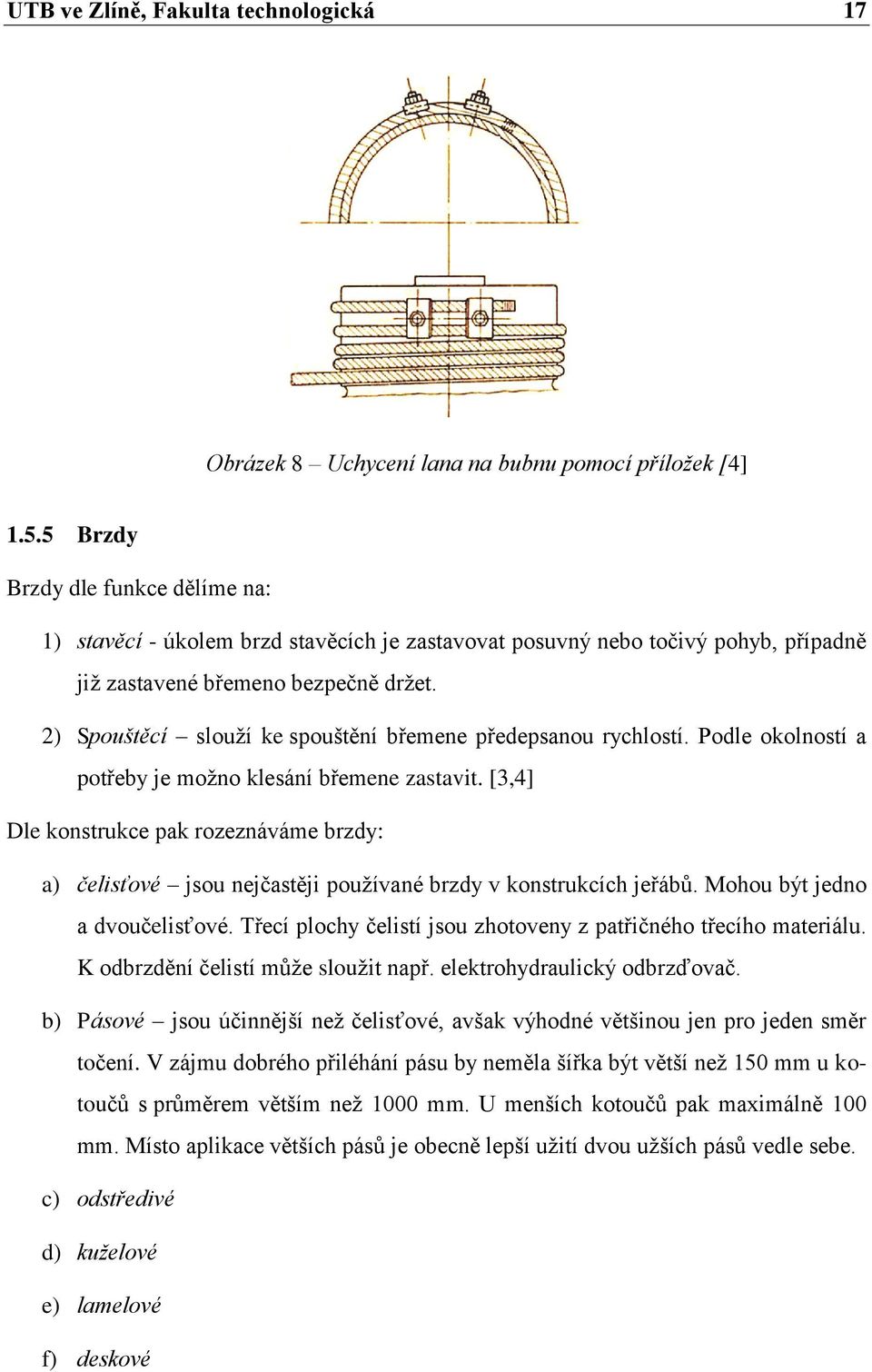 2) Spouštěcí slouţí ke spouštění břemene předepsanou rychlostí. Podle okolností a potřeby je moţno klesání břemene zastavit.