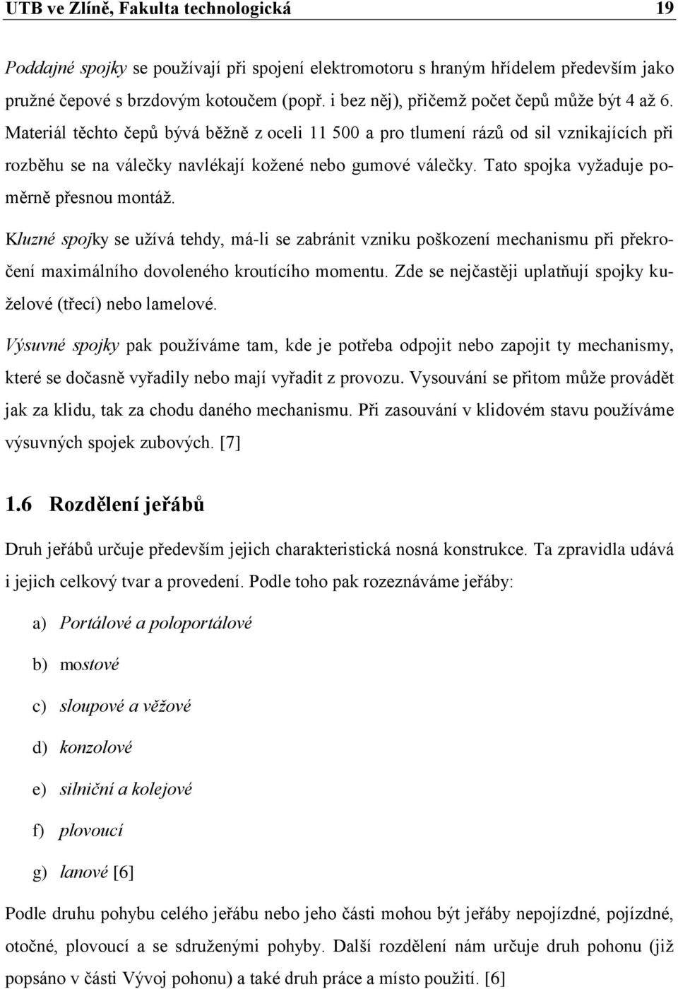 Tato spojka vyţaduje poměrně přesnou montáţ. Kluzné spojky se uţívá tehdy, má-li se zabránit vzniku poškození mechanismu při překročení maximálního dovoleného kroutícího momentu.