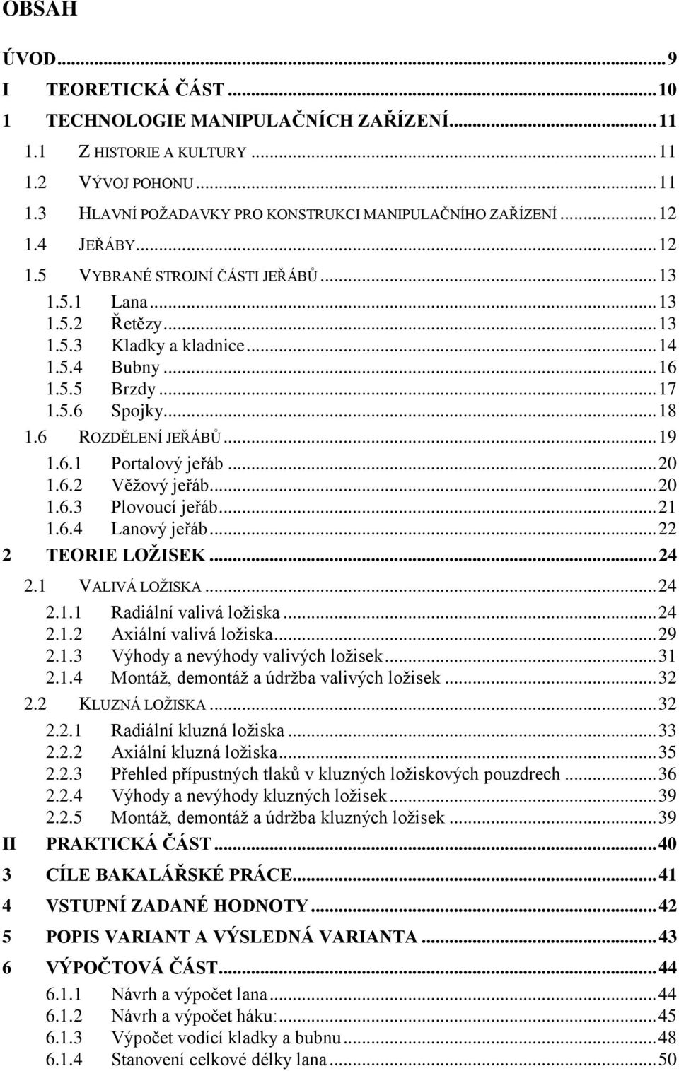 6 ROZDĚLENÍ JEŘÁBŮ... 19 1.6.1 Portalový jeřáb... 20 1.6.2 Věţový jeřáb... 20 1.6.3 Plovoucí jeřáb... 21 1.6.4 Lanový jeřáb... 22 2 TEORIE LOŽISEK... 24 2.1 VALIVÁ LOŢISKA... 24 2.1.1 Radiální valivá loţiska.