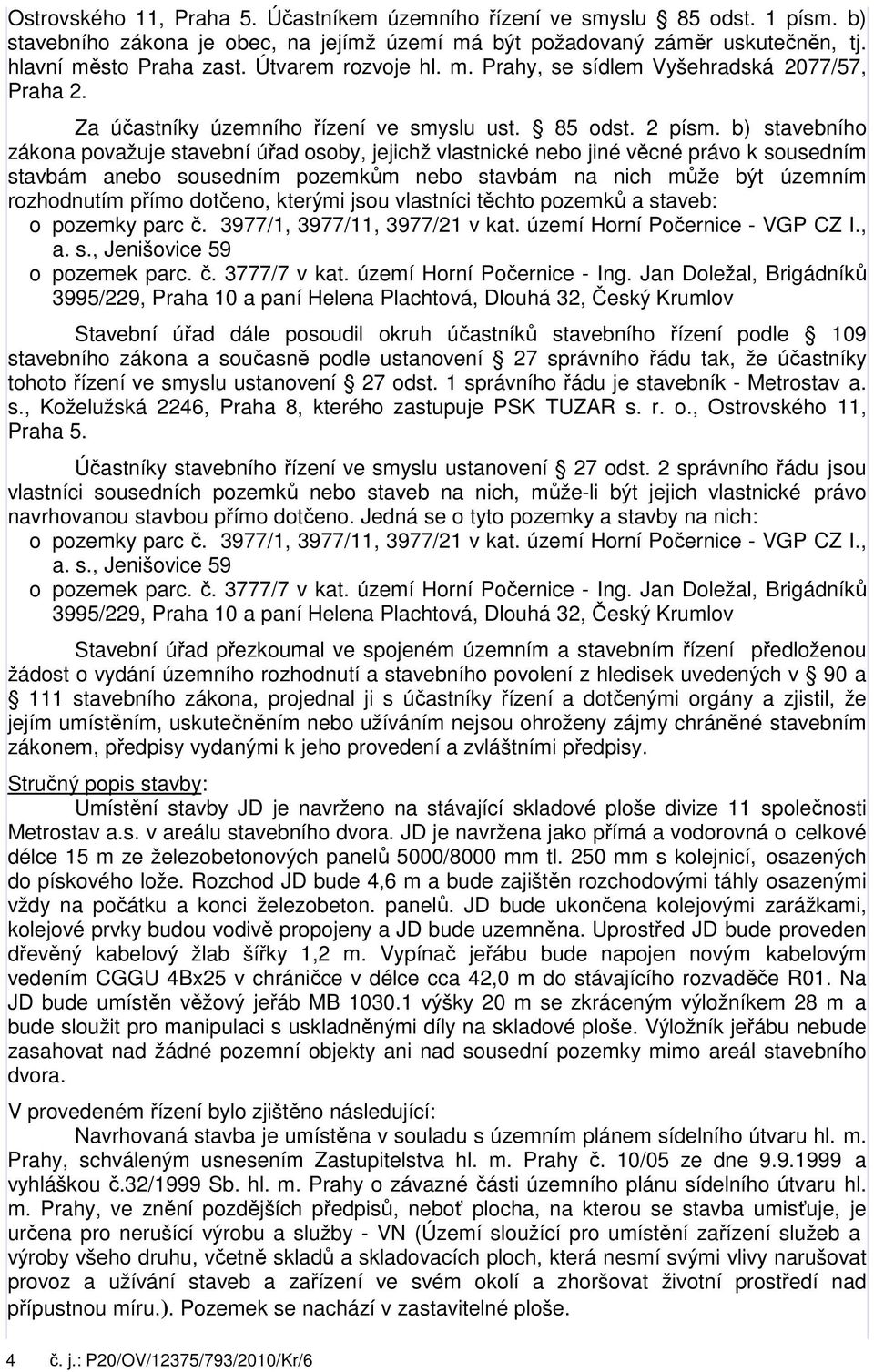 b) stavebního zákona považuje stavební úřad osoby, jejichž vlastnické nebo jiné věcné právo k sousedním stavbám anebo sousedním pozemkům nebo stavbám na nich může být územním rozhodnutím přímo