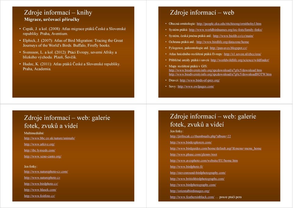 Hudec, K. (2011): Atlas ptáků České a Slovenské republiky. Praha, Academia. Zdroje informací web Obecná ornitologie: http://people.eku.edu/ritchisong/ornitholsyl.htm Systém ptáků: http://www.