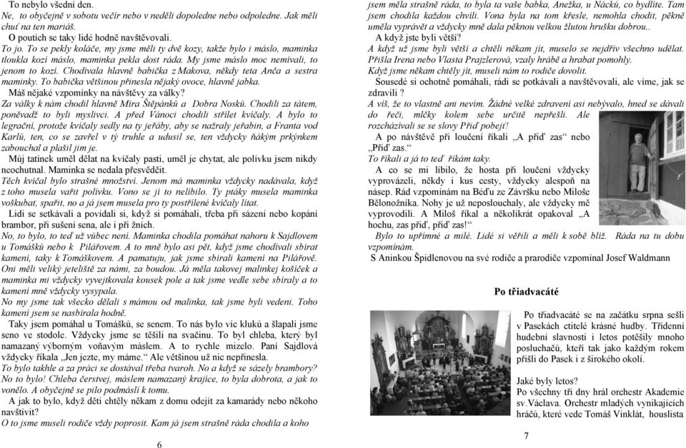 Chodívala hlavně babička z Makova, někdy teta Anča a sestra maminky. To babička většinou přinesla nějaký ovoce, hlavně jabka. Máš nějaké vzpomínky na návštěvy za války?