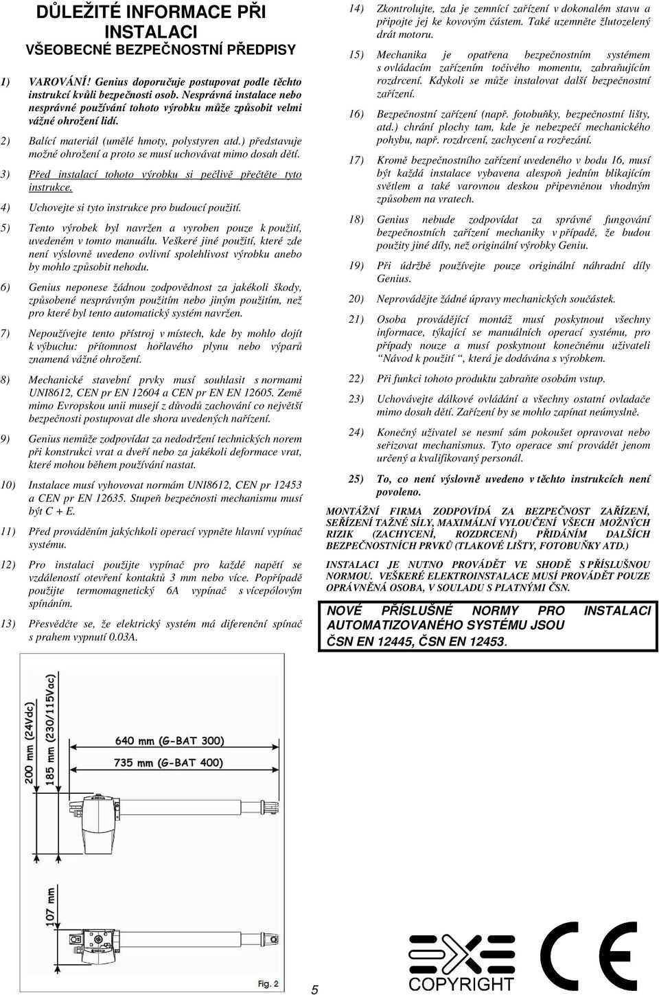 ) představuje možné ohrožení a proto se musí uchovávat mimo dosah dětí. 3) Před instalací tohoto výrobku si pečlivě přečtěte tyto instrukce. 4) Uchovejte si tyto instrukce pro budoucí použití.