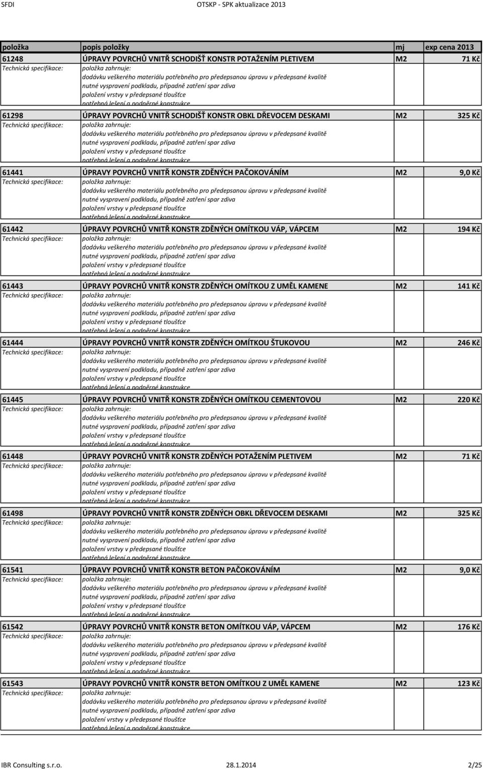 OMÍTKOU ŠTUKOVOU M2 246 Kč 61445 ÚPRAVY POVRCHŮ VNITŘ KONSTR ZDĚNÝCH OMÍTKOU CEMENTOVOU M2 220 Kč 61448 ÚPRAVY POVRCHŮ VNITŘ KONSTR ZDĚNÝCH POTAŽENÍM PLETIVEM M2 71 Kč 61498 ÚPRAVY POVRCHŮ VNITŘ