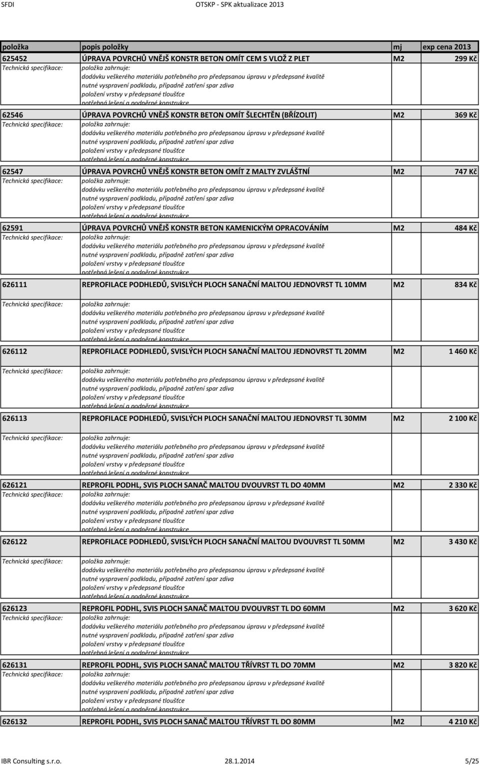 zahrnuje: 626112 REPROFILACE PODHLEDŮ, SVISLÝCH PLOCH SANAČNÍ MALTOU JEDNOVRST TL 20MM M2 1 460 Kč položka zahrnuje: 626113 REPROFILACE PODHLEDŮ, SVISLÝCH PLOCH SANAČNÍ MALTOU JEDNOVRST TL 30MM M2 2