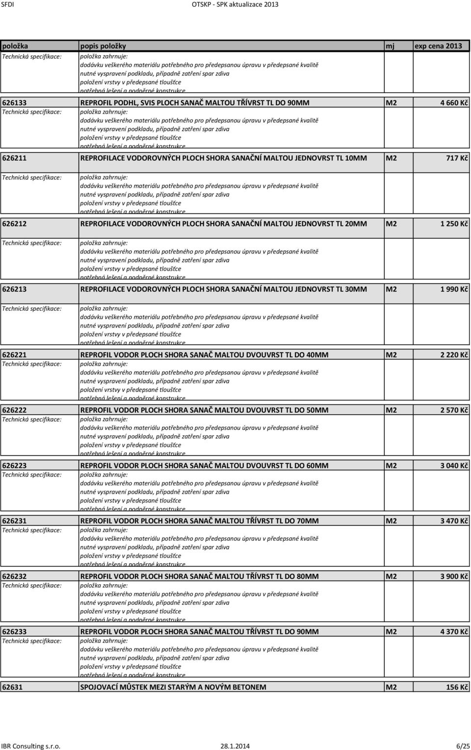 položka zahrnuje: 626221 REPROFIL VODOR PLOCH SHORA SANAČ MALTOU DVOUVRST TL DO 40MM M2 2 220 Kč 626222 REPROFIL VODOR PLOCH SHORA SANAČ MALTOU DVOUVRST TL DO 50MM M2 2 570 Kč 626223 REPROFIL VODOR