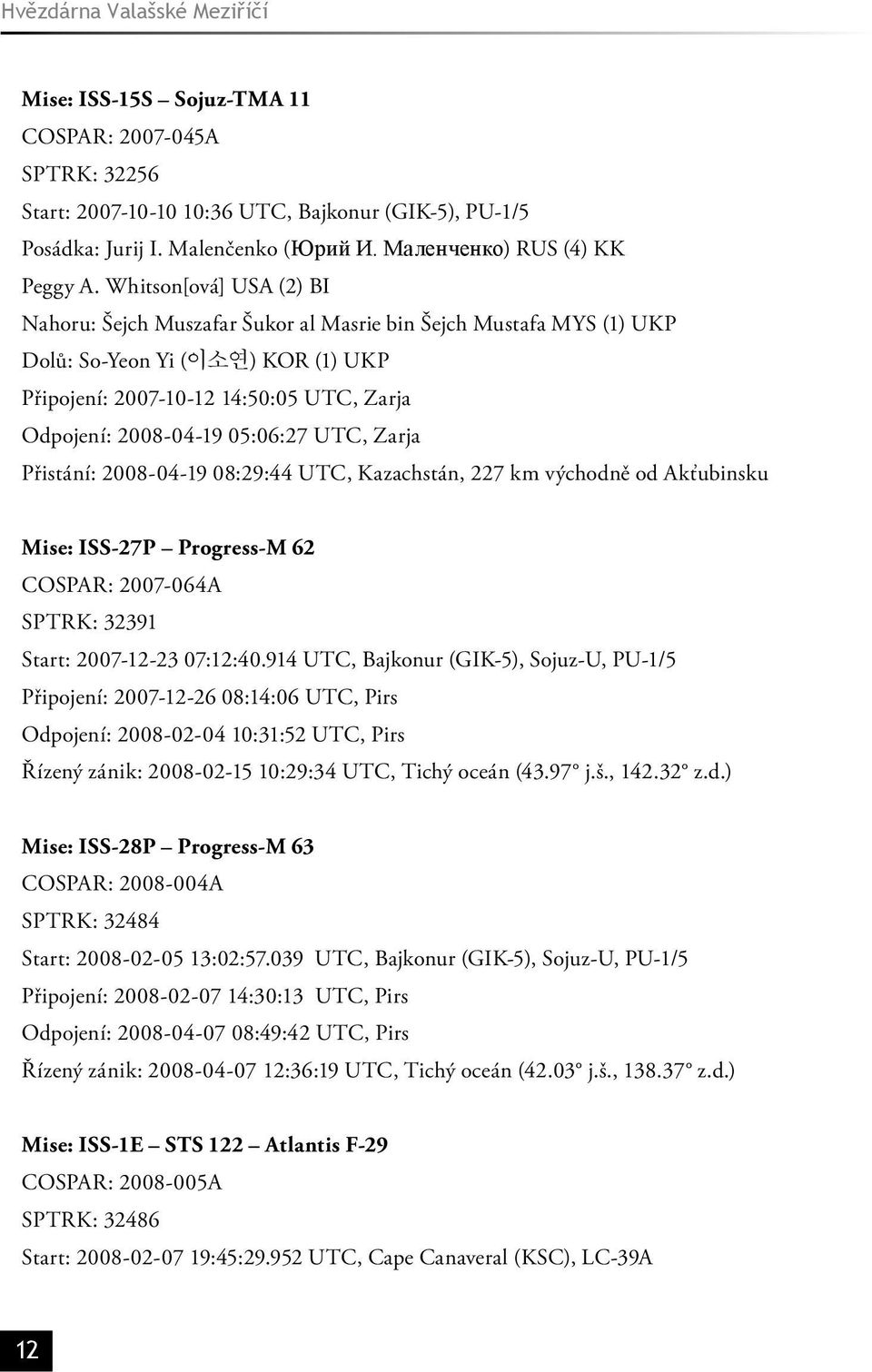 Whitson[ová] USA (2) BI Nahoru: Šejch Muszafar Šukor al Masrie bin Šejch Mustafa MYS (1) UKP Dolů: So-Yeon Yi (이소연) KOR (1) UKP Připojení: 2007-10-12 14:50:05 UTC, Zarja Odpojení: 2008-04-19 05:06:27