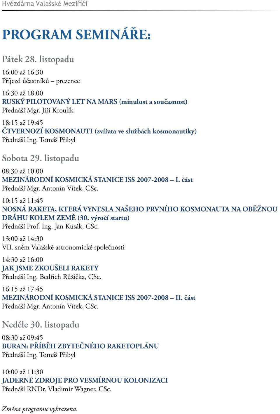 část Přednáší Mgr. Antonín Vítek, CSc. 10:15 až 11:45 NOSNÁ RAKETA, KTERÁ VYNESLA NAŠEHO PRVNÍHO KOSMONAUTA NA OBĚŽNOU DRÁHU KOLEM ZEMĚ (30. výročí startu) Přednáší Prof. Ing. Jan Kusák, CSc.