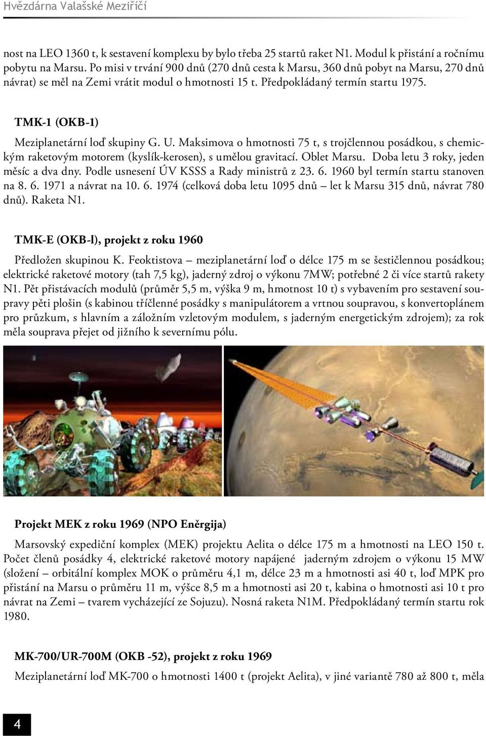 TMK-1 (OKB-1) Meziplanetární loď skupiny G. U. Maksimova o hmotnosti 75 t, s trojčlennou posádkou, s chemickým raketovým motorem (kyslík-kerosen), s umělou gravitací. Oblet Marsu.