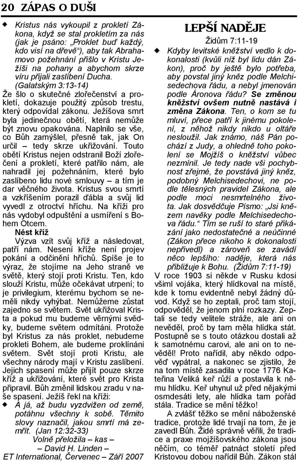 Ježíšova smrt byla jedinečnou obětí, která nemůže být znovu opakována. Naplnilo se vše, co Bůh zamýšlel, přesně tak, jak On určil tedy skrze ukřižování.