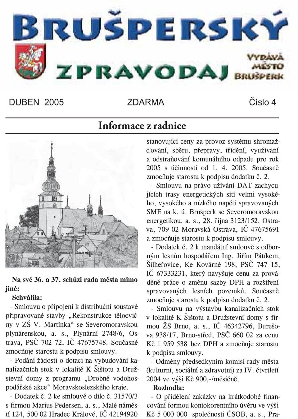 - Podání žádosti o dotaci na vybudování kanalizačních stok v lokalitě K Šištotu a Družstevní domy z programu Drobné vodohospodářské akce Moravskoslezského kraje. - Dodatek č. 2 ke smlouvě o dílo č.