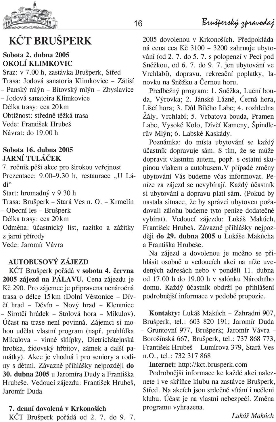 František Hrubeš Návrat: do 19.00 h Sobota 16. dubna 2005 JARNÍ TULÁČEK 7. ročník pěší akce pro širokou veřejnost Prezentace: 9.00 9.30 h, restaurace U Ládi Start: hromadný v 9.