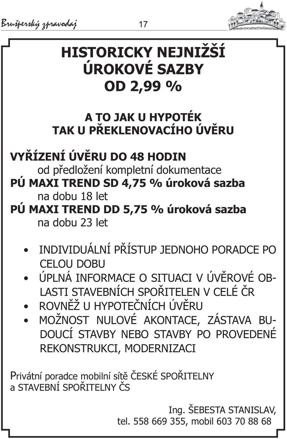 DOBU ÚPLNÁ INFORMACE O SITUACI V ÚVĚROVÉ OB- LASTI STAVEBNÍCH SPOŘITELEN V CELÉ ČR ROVNĚŽ U HYPOTEČNÍCH ÚVĚRU MOŽNOST NULOVÉ AKONTACE, ZÁSTAVA BU- DOUCÍ STAVBY NEBO