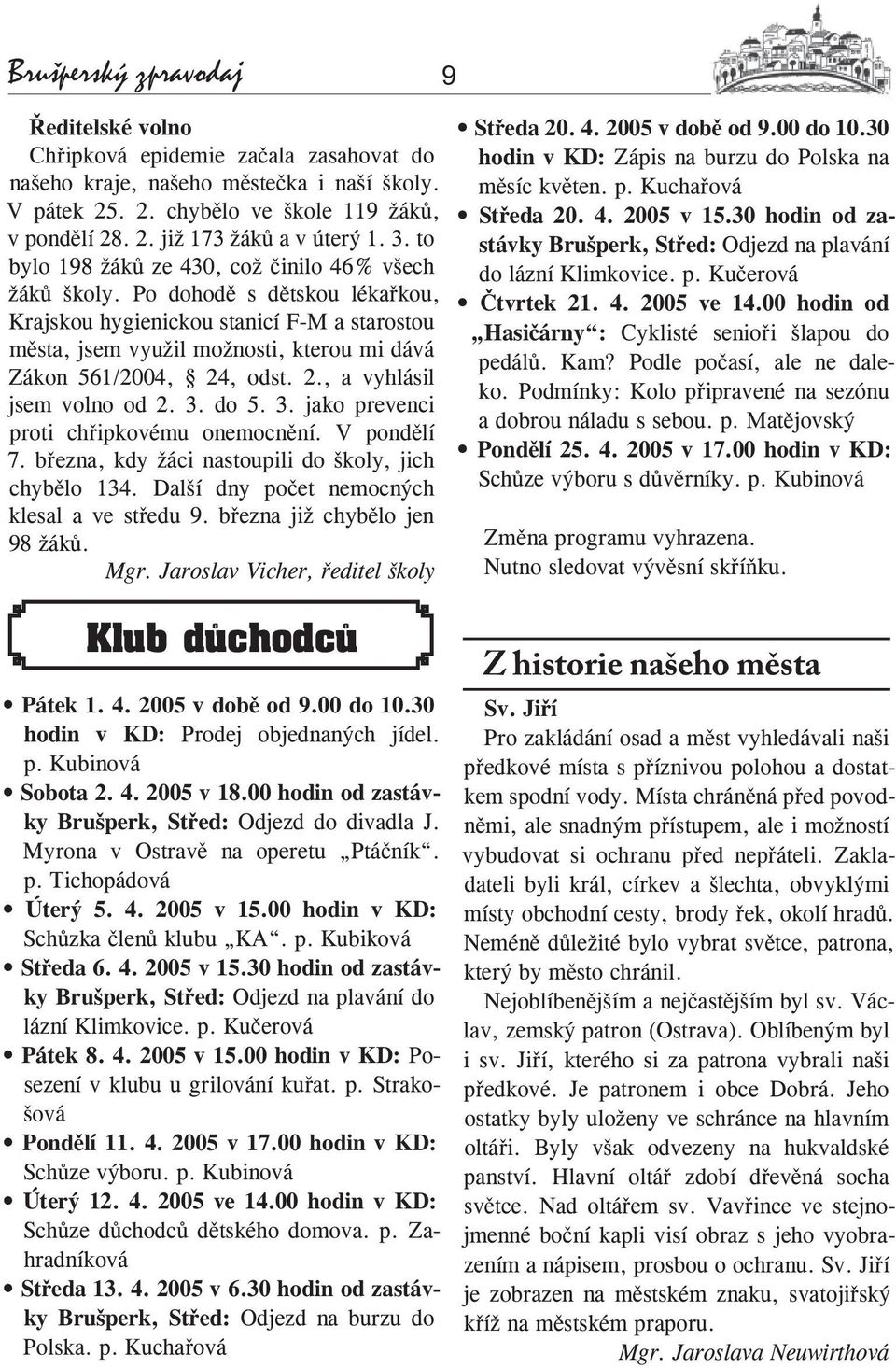 Po dohodě s dětskou lékařkou, Krajskou hygienickou stanicí F-M a starostou města, jsem využil možnosti, kterou mi dává Zákon 561/2004, 24, odst. 2., a vyhlásil jsem volno od 2. 3.