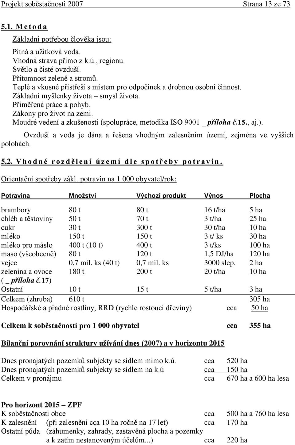 Moudré vedení a zkušenosti (spolupráce, metodika ISO 9001 _ příloha č.15., aj.). Ovzduší a voda je dána a řešena vhodným zalesněním území, zejména ve vyšších polohách. 5.2.