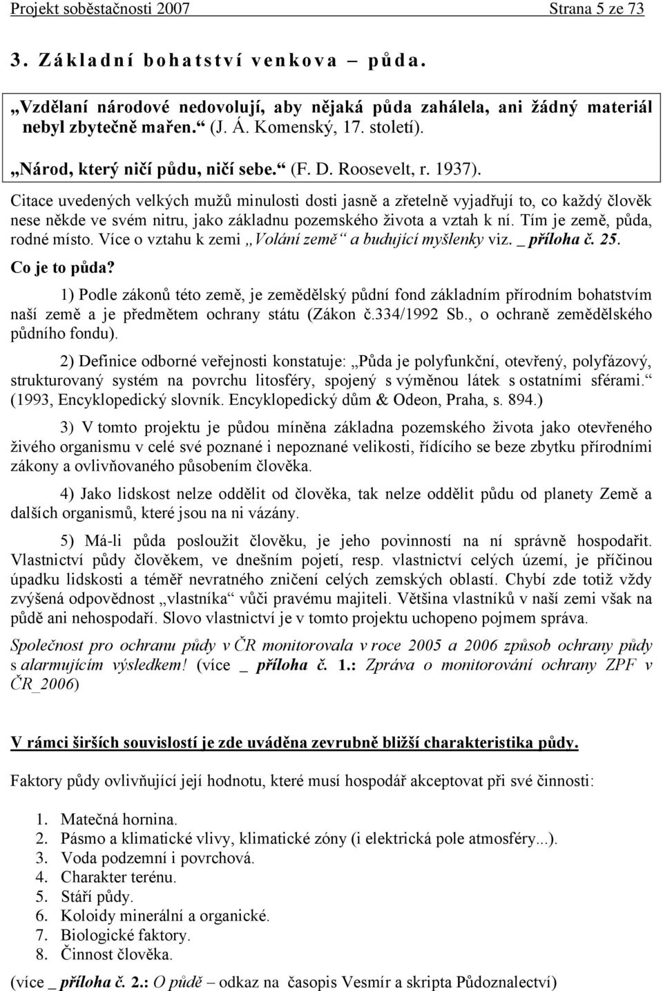 Citace uvedených velkých muţů minulosti dosti jasně a zřetelně vyjadřují to, co kaţdý člověk nese někde ve svém nitru, jako základnu pozemského ţivota a vztah k ní. Tím je země, půda, rodné místo.