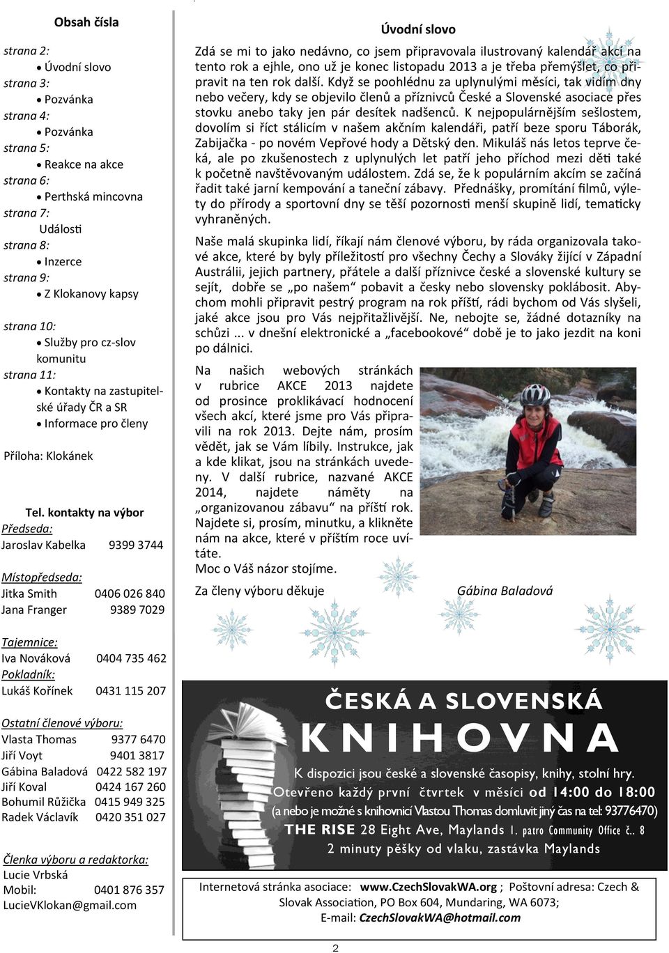 kontakty na výbor Předseda: Jaroslav Kabelka 9399 3744 Místopředseda: Jitka Smith 0406 026 840 Jana Franger 9389 7029 Tajemnice: Iva Nováková Pokladník: Lukáš Kořínek Úvodní slovo Zdá se mi to jako