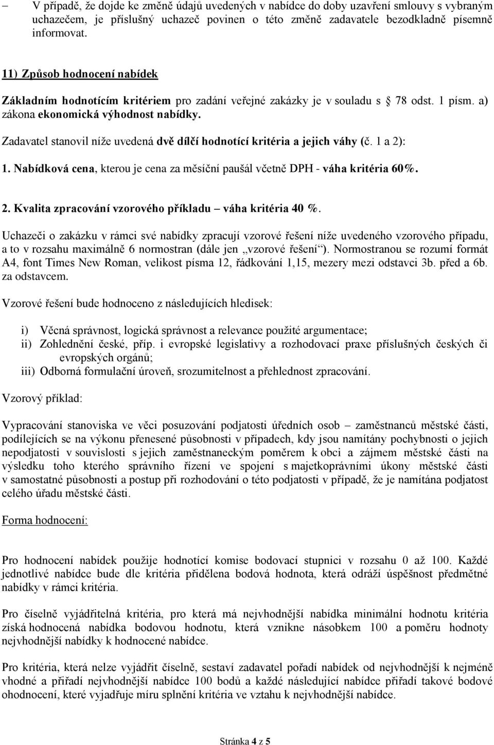 Zadavatel stanovil níže uvedená dvě dílčí hodnotící kritéria a jejich váhy (č. 1 a 2): 1. Nabídková cena, kterou je cena za měsíční paušál včetně DPH - váha kritéria 60%. 2. Kvalita zpracování vzorového příkladu váha kritéria 40 %.