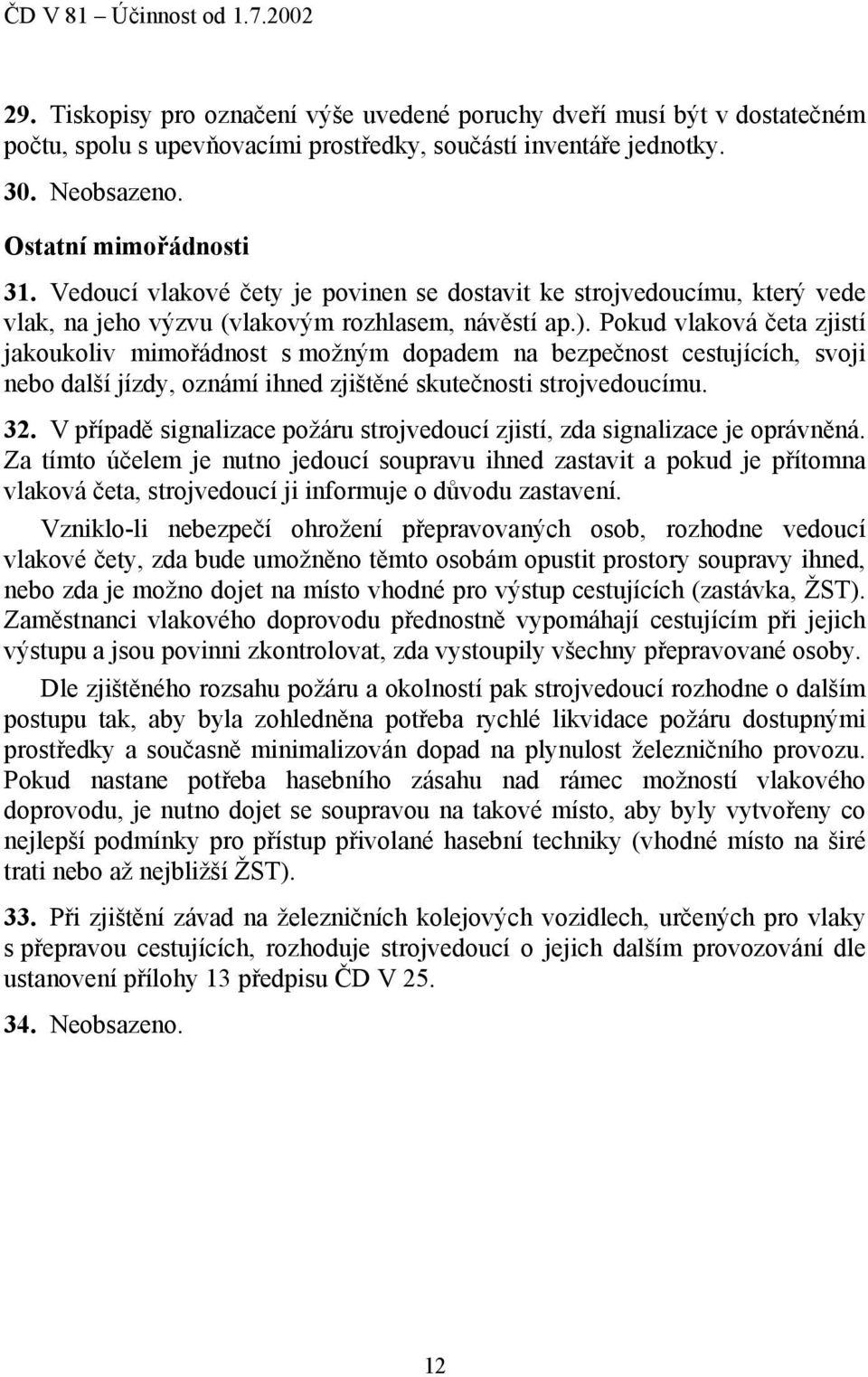 Pokud vlaková četa zjistí jakoukoliv mimořádnost s možným dopadem na bezpečnost cestujících, svoji nebo další jízdy, oznámí ihned zjištěné skutečnosti strojvedoucímu. 32.