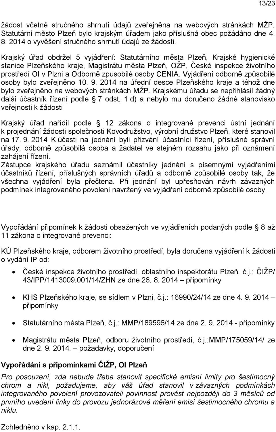 Krajský úřad obdržel 5 vyjádření: Statutárního města Plzeň, Krajské hygienické stanice Plzeňského kraje, Magistrátu města Plzeň, OŽP, České inspekce životního prostředí OI v Plzni a Odborně způsobilé