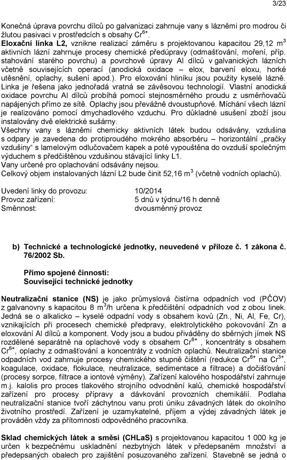 stahování starého povrchu) a povrchové úpravy Al dílců v galvanických lázních včetně souvisejících operací (anodická oxidace elox, barvení eloxu, horké utěsnění, oplachy, sušení apod.). Pro eloxování hliníku jsou použity kyselé lázně.