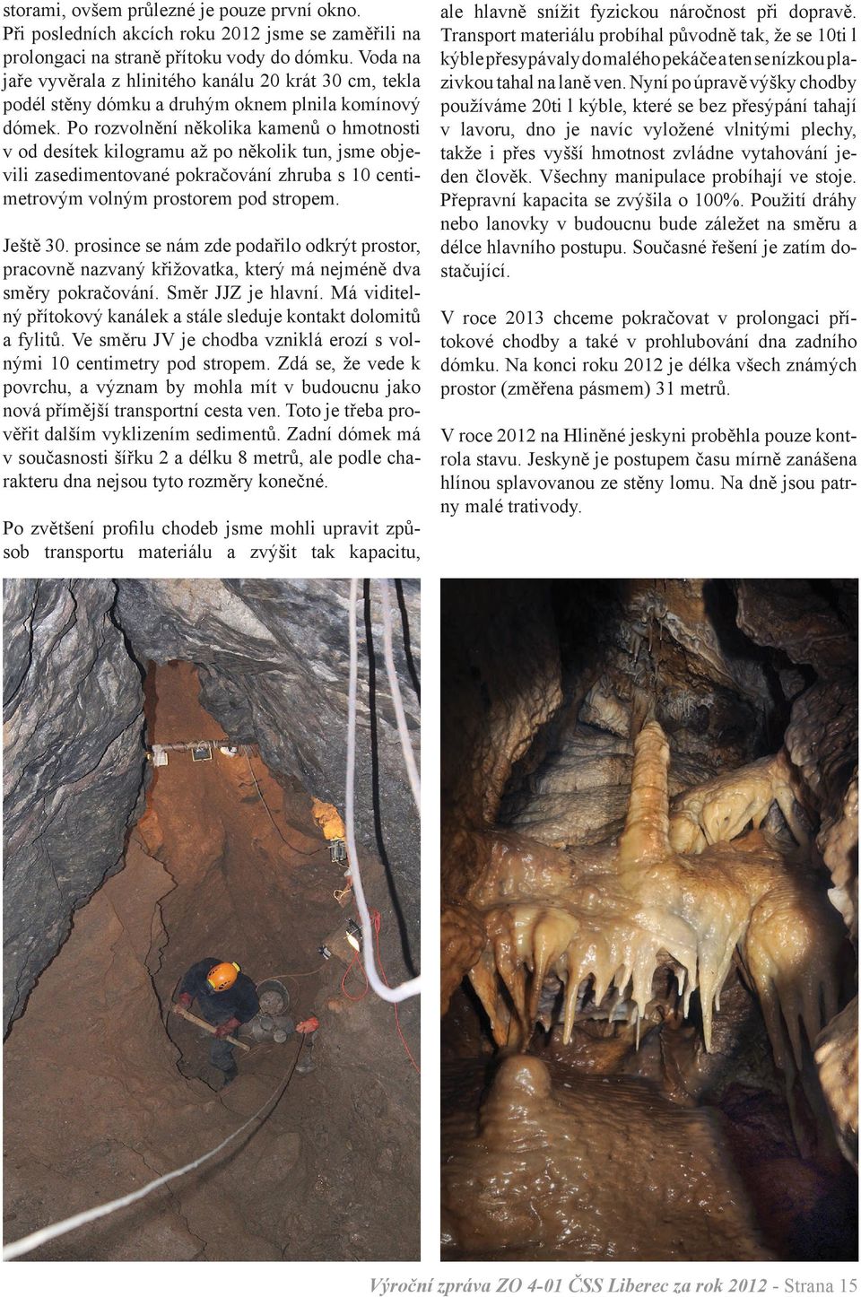 Po rozvolnění několika kamenů o hmotnosti v od desítek kilogramu až po několik tun, jsme objevili zasedimentované pokračování zhruba s 10 centimetrovým volným prostorem pod stropem. Ještě 30.