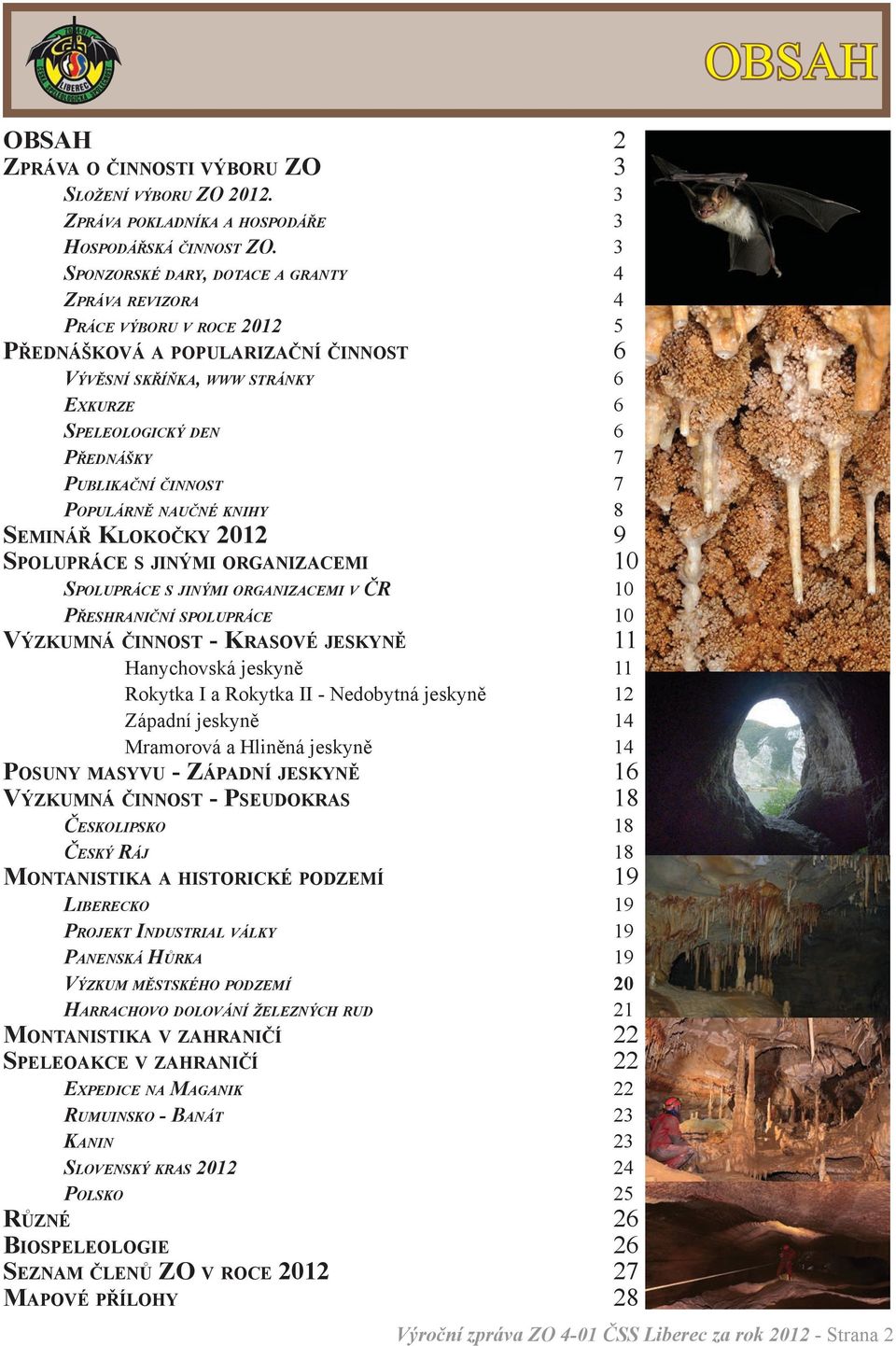 Publikační činnost 7 Populárně naučné knihy 8 Seminář Klokočky 2012 9 Spolupráce s jinými organizacemi 10 Spolupráce s jinými organizacemi v ČR 10 Přeshraniční spolupráce 10 Výzkumná činnost -