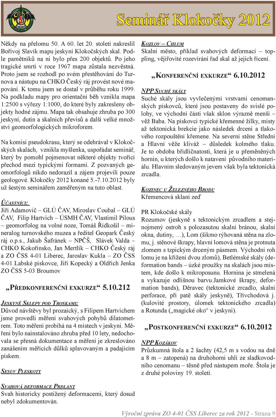 K tomu jsem se dostal v průběhu roku 1999. Na podkladu mapy pro orientační běh vznikla mapa 1:2500 s výřezy 1:1000, do které byly zakresleny objekty hodné zájmu.