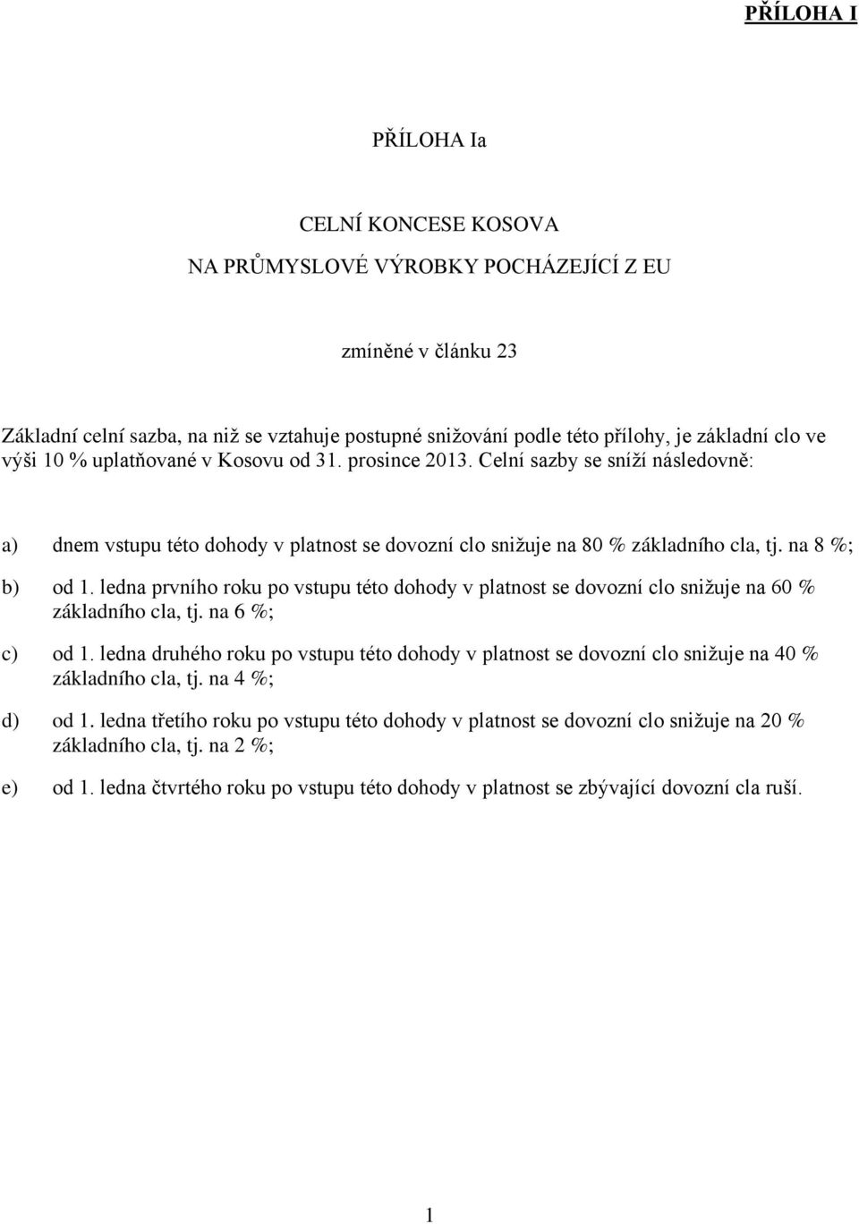 ledna prvního roku po vstupu této dohody v platnost se dovozní clo snižuje na 60 % základního cla, tj. na 6 %; c) od 1.