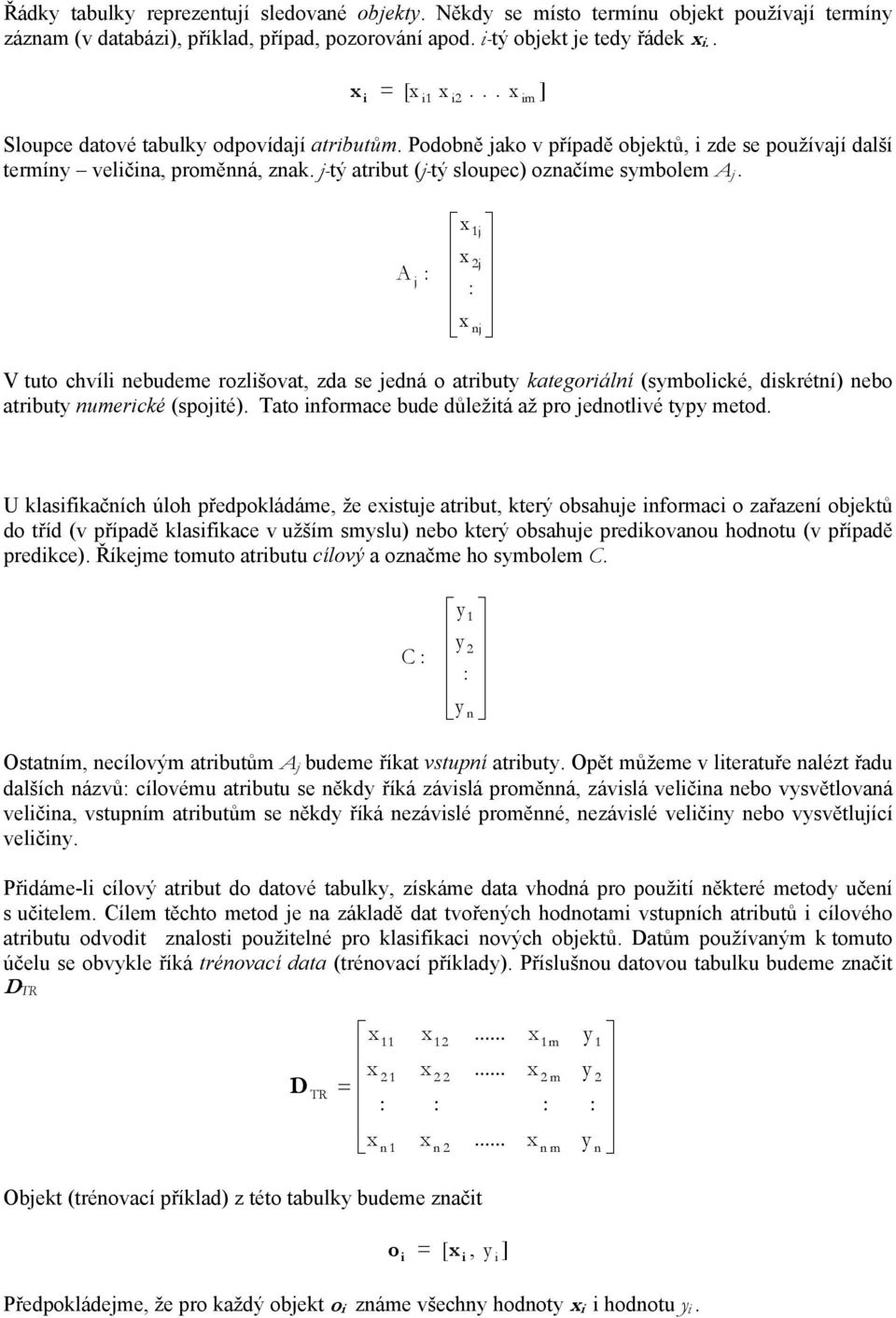 A : 2 : V tuto chvíl ebudeme rozlšovat, zda se edá o atrbuty kategorálí (symbolcké, dskrétí) ebo atrbuty umercké (spoté). Tato formace bude důležtá až pro edotlvé typy metod.