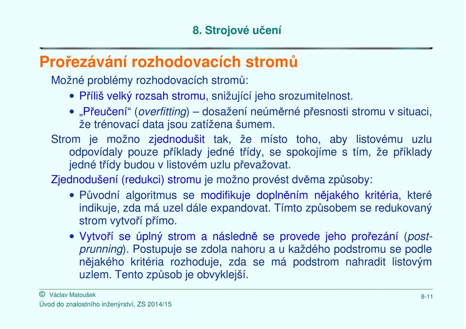 Strom je možno zjednodušit tak, že místo toho, aby listovému uzlu odpovídaly pouze příklady jedné třídy, se spokojíme s tím, že příklady jedné třídy budou v listovém uzlu převažovat.