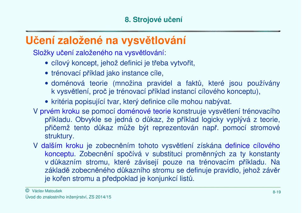 V prvém kroku se pomocí doménové teorie konstruuje vysvětlení trénovacího příkladu. Obvykle se jedná o důkaz, že příklad logicky vyplývá z teorie, přičemž tento důkaz může být reprezentován např.