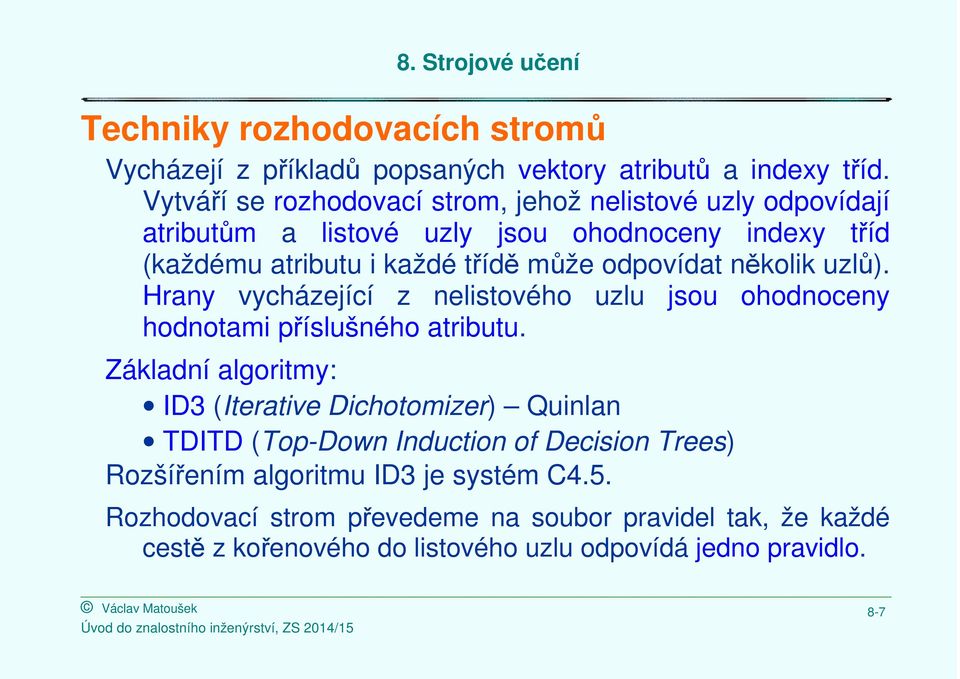 odpovídat několik uzlů). Hrany vycházející z nelistového uzlu jsou ohodnoceny hodnotami příslušného atributu.