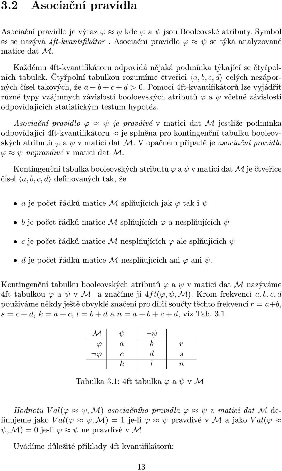 Pomocí 4ft-kvantifikátorů lze vyjádřit různé typy vzájmných závislostí booloevských atributů ϕ a ψ včetně závislostí odpovídajících statistickým testům hypotéz.