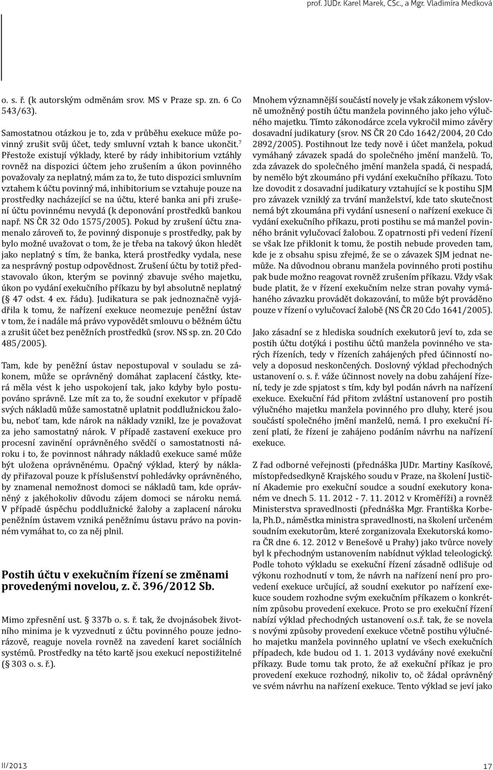 7 Přestože existují výklady, které by rády inhibitorium vztáhly rovněž na dispozici účtem jeho zrušením a úkon povinného považovaly za neplatný, mám za to, že tuto dispozici smluvním vztahem k účtu