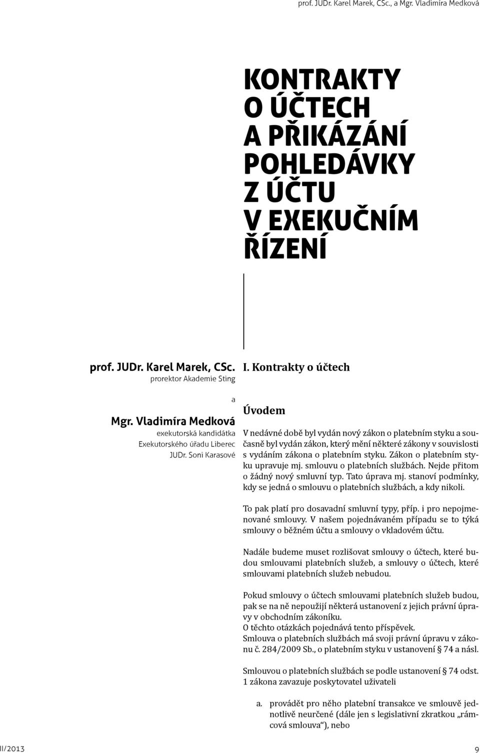 Kontrakty o účtech Úvodem V nedávné době byl vydán nový zákon o platebním styku a současně byl vydán zákon, který mění některé zákony v souvislosti s vydáním zákona o platebním styku.