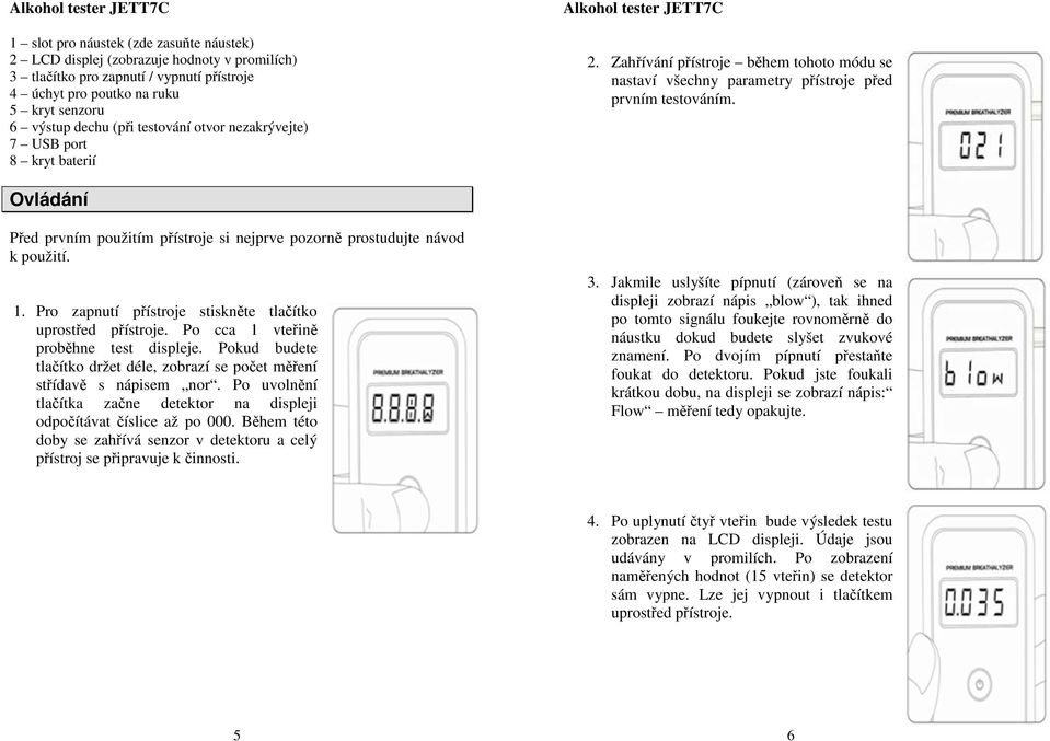 Ovládání Před prvním použitím přístroje si nejprve pozorně prostudujte návod k použití. 1. Pro zapnutí přístroje stiskněte tlačítko uprostřed přístroje. Po cca 1 vteřině proběhne test displeje.